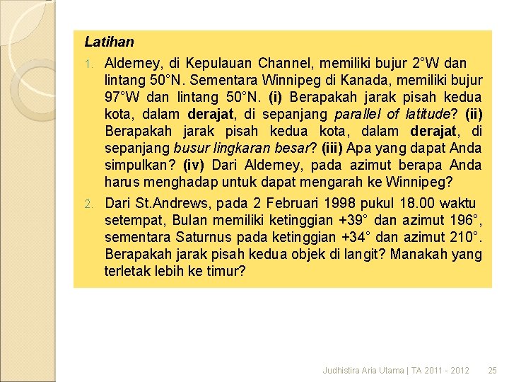 Latihan 1. Alderney, di Kepulauan Channel, memiliki bujur 2°W dan lintang 50°N. Sementara Winnipeg
