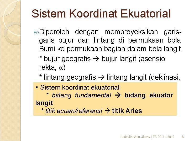 Sistem Koordinat Ekuatorial Diperoleh dengan memproyeksikan garis bujur dan lintang di permukaan bola Bumi