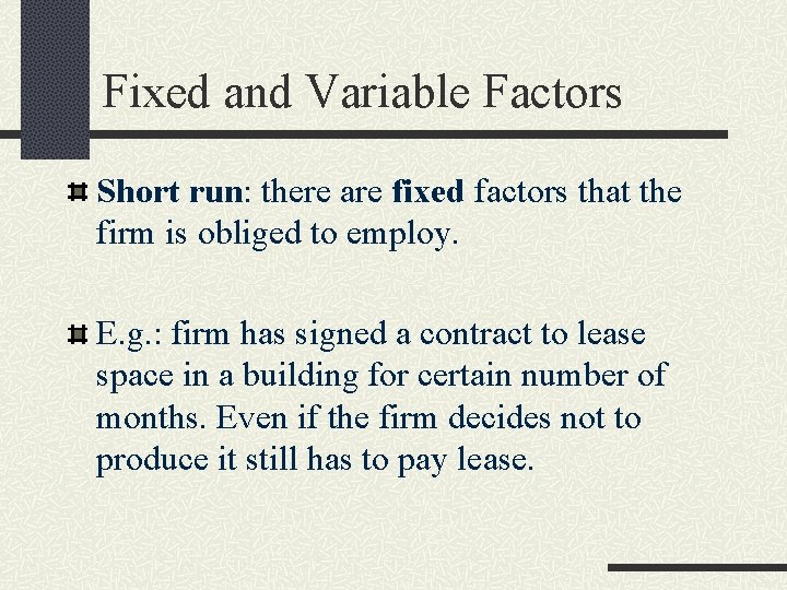 Fixed and Variable Factors Short run: there are fixed factors that the firm is