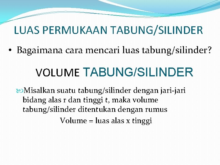 LUAS PERMUKAAN TABUNG/SILINDER • Bagaimana cara mencari luas tabung/silinder? VOLUME TABUNG/SILINDER Misalkan suatu tabung/silinder LUAS PERMUKAAN TABUNG/SILINDER • Bagaimana cara mencari luas tabung/silinder? VOLUME TABUNG/SILINDER Misalkan suatu tabung/silinder