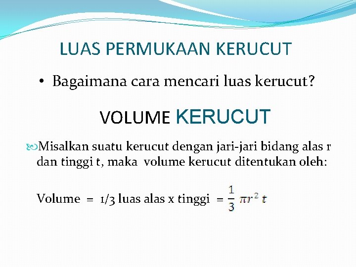 LUAS PERMUKAAN KERUCUT • Bagaimana cara mencari luas kerucut? VOLUME KERUCUT Misalkan suatu kerucut LUAS PERMUKAAN KERUCUT • Bagaimana cara mencari luas kerucut? VOLUME KERUCUT Misalkan suatu kerucut