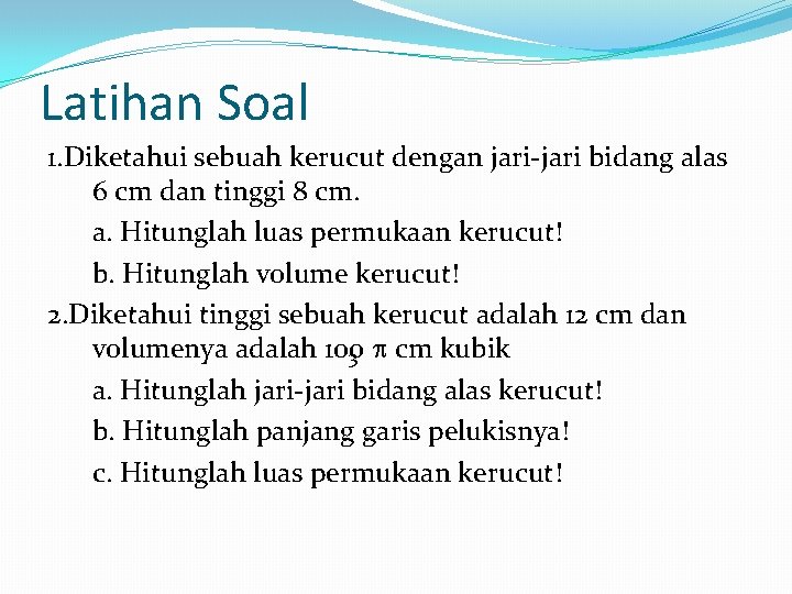 Latihan Soal 1. Diketahui sebuah kerucut dengan jari-jari bidang alas 6 cm dan tinggi Latihan Soal 1. Diketahui sebuah kerucut dengan jari-jari bidang alas 6 cm dan tinggi