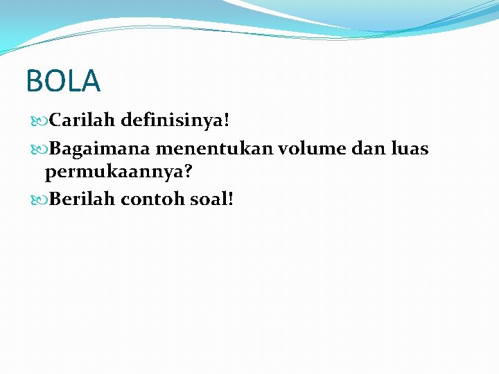 BOLA Carilah definisinya! Bagaimana menentukan volume dan luas permukaannya? Berilah contoh soal! BOLA Carilah definisinya! Bagaimana menentukan volume dan luas permukaannya? Berilah contoh soal!