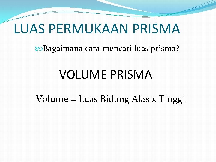 LUAS PERMUKAAN PRISMA Bagaimana cara mencari luas prisma? VOLUME PRISMA Volume = Luas Bidang LUAS PERMUKAAN PRISMA Bagaimana cara mencari luas prisma? VOLUME PRISMA Volume = Luas Bidang