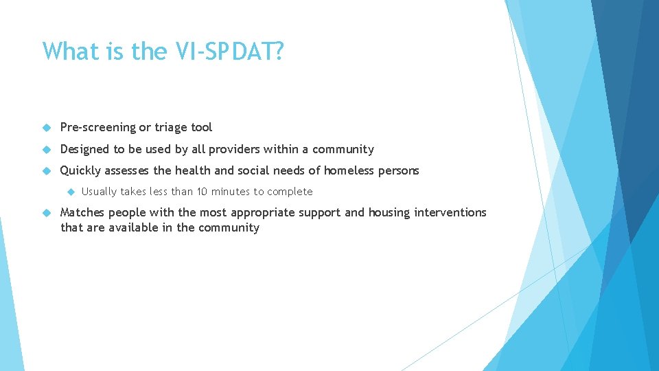 What is the VI-SPDAT? Pre-screening or triage tool Designed to be used by all