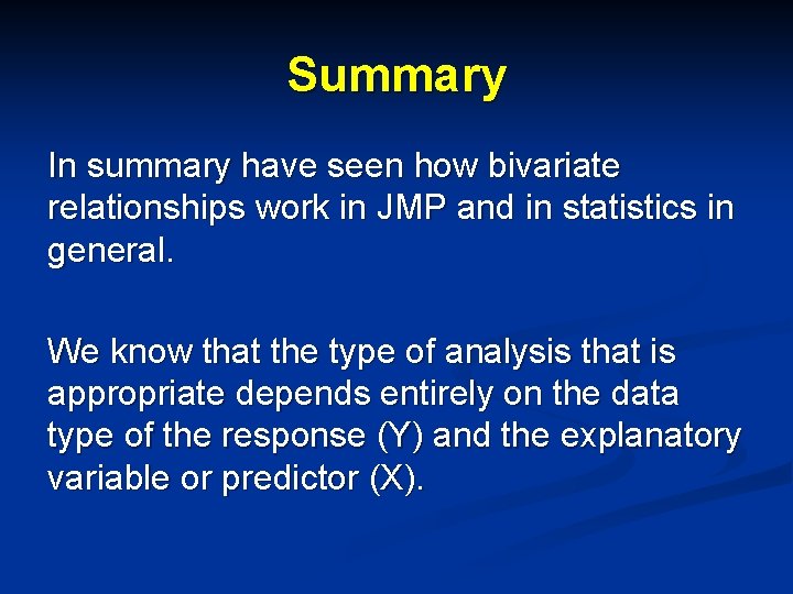 Summary In summary have seen how bivariate relationships work in JMP and in statistics