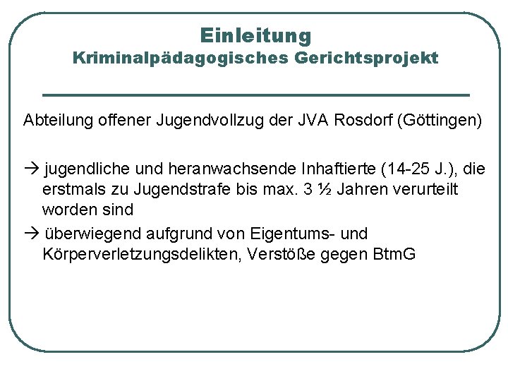 Einleitung Kriminalpädagogisches Gerichtsprojekt Abteilung offener Jugendvollzug der JVA Rosdorf (Göttingen) jugendliche und heranwachsende Inhaftierte