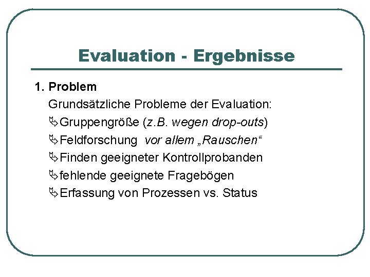 Evaluation - Ergebnisse 1. Problem Grundsätzliche Probleme der Evaluation: Gruppengröße (z. B. wegen drop-outs)