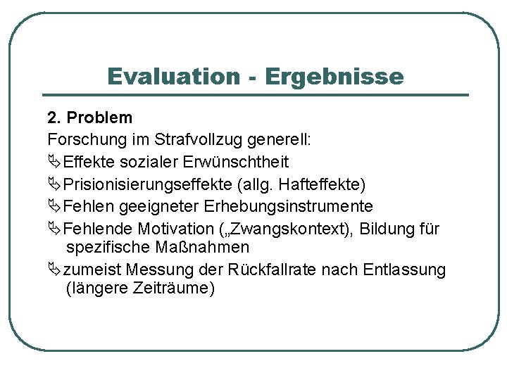Evaluation - Ergebnisse 2. Problem Forschung im Strafvollzug generell: Effekte sozialer Erwünschtheit Prisionisierungseffekte (allg.