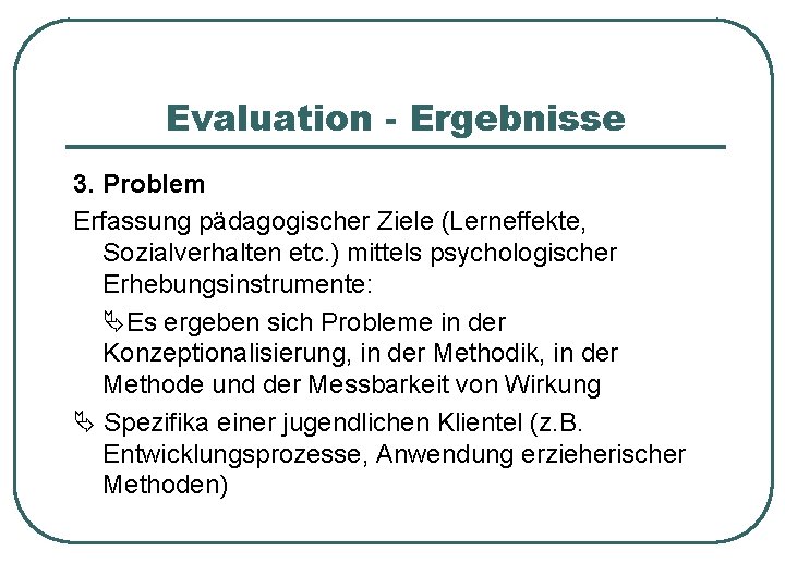 Evaluation - Ergebnisse 3. Problem Erfassung pädagogischer Ziele (Lerneffekte, Sozialverhalten etc. ) mittels psychologischer