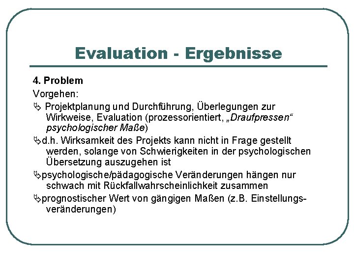 Evaluation - Ergebnisse 4. Problem Vorgehen: Projektplanung und Durchführung, Überlegungen zur Wirkweise, Evaluation (prozessorientiert,