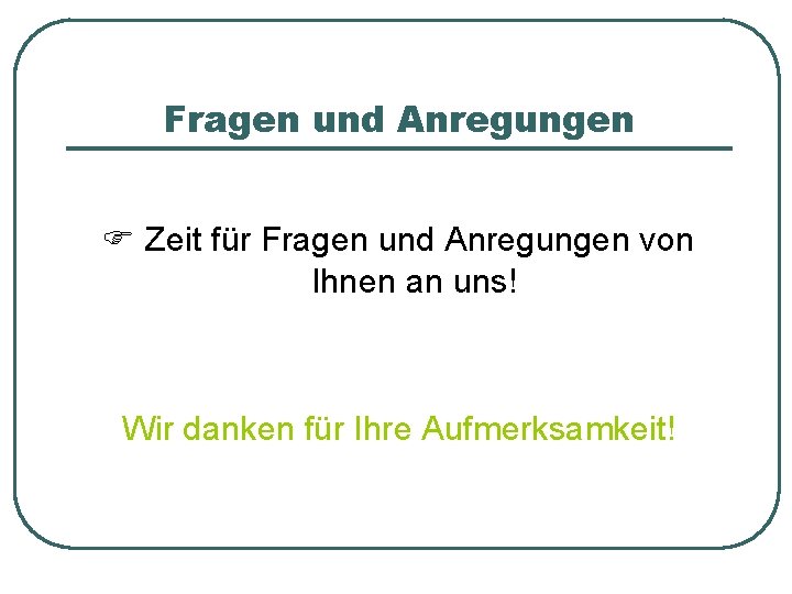 Fragen und Anregungen Zeit für Fragen und Anregungen von Ihnen an uns! Wir danken