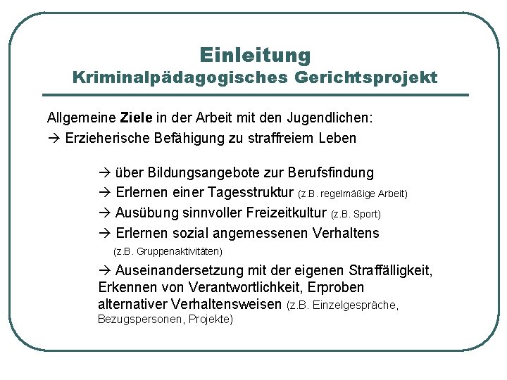 Einleitung Kriminalpädagogisches Gerichtsprojekt Allgemeine Ziele in der Arbeit mit den Jugendlichen: Erzieherische Befähigung zu