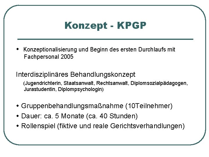 Konzept - KPGP Konzeptionalisierung und Beginn des ersten Durchlaufs mit Fachpersonal 2005 Interdisziplinäres Behandlungskonzept