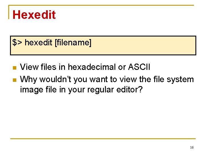 Hexedit $> hexedit [filename] n n View files in hexadecimal or ASCII Why wouldn’t