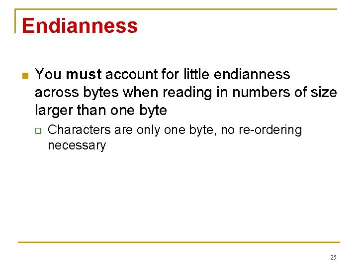 Endianness n You must account for little endianness across bytes when reading in numbers Endianness n You must account for little endianness across bytes when reading in numbers
