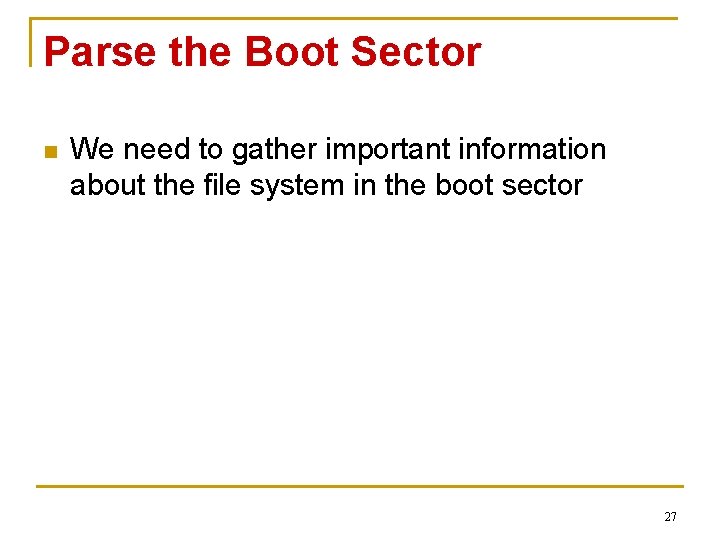 Parse the Boot Sector n We need to gather important information about the file Parse the Boot Sector n We need to gather important information about the file