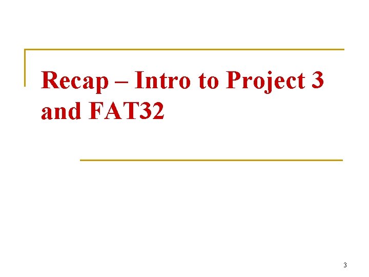 Recap – Intro to Project 3 and FAT 32 3 Recap – Intro to Project 3 and FAT 32 3