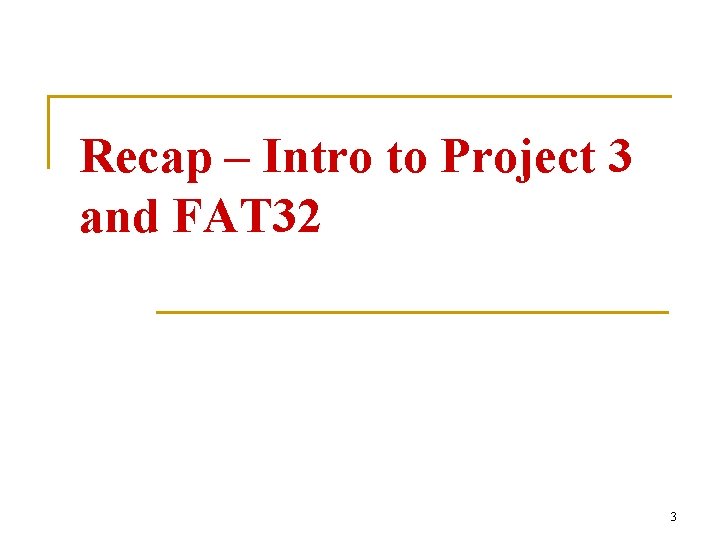 Recap – Intro to Project 3 and FAT 32 3 