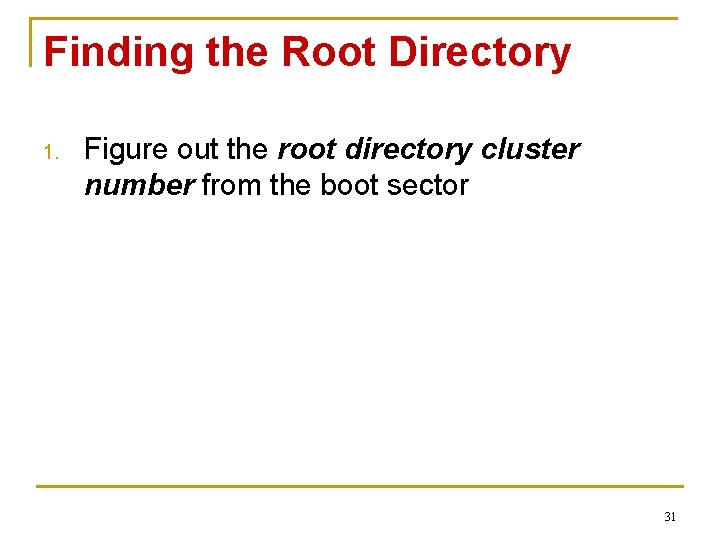 Finding the Root Directory 1. Figure out the root directory cluster number from the