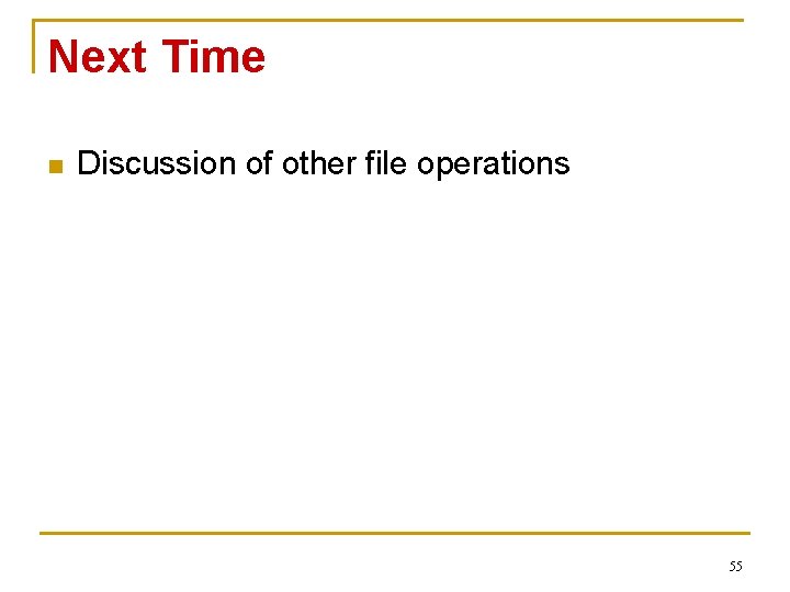 Next Time n Discussion of other file operations 55 