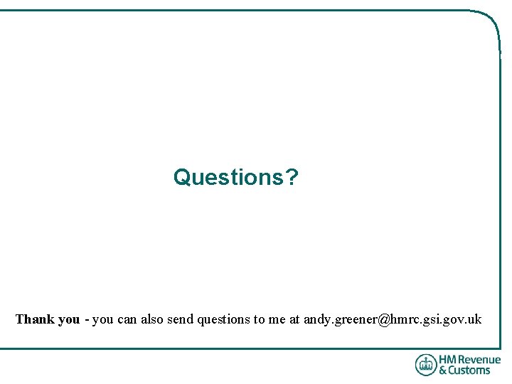 Questions? Thank you - you can also send questions to me at andy. greener@hmrc.