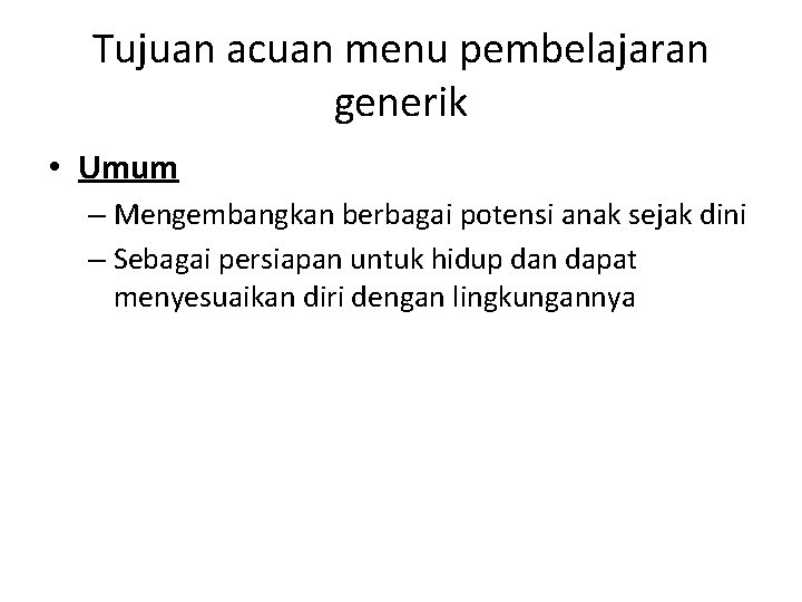 Tujuan acuan menu pembelajaran generik • Umum – Mengembangkan berbagai potensi anak sejak dini