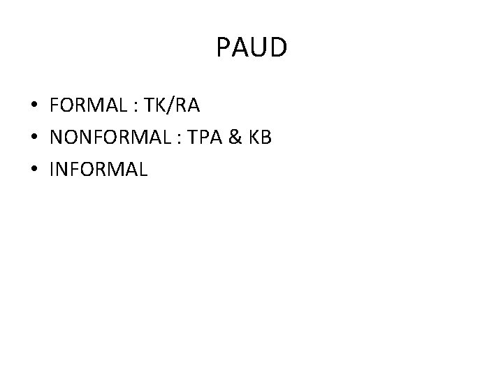 PAUD • FORMAL : TK/RA • NONFORMAL : TPA & KB • INFORMAL 