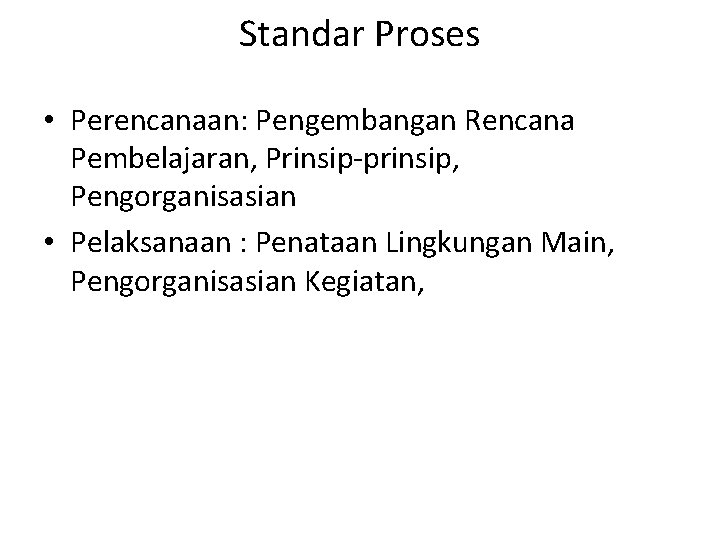 Standar Proses • Perencanaan: Pengembangan Rencana Pembelajaran, Prinsip-prinsip, Pengorganisasian • Pelaksanaan : Penataan Lingkungan