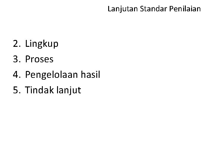 Lanjutan Standar Penilaian 2. 3. 4. 5. Lingkup Proses Pengelolaan hasil Tindak lanjut 