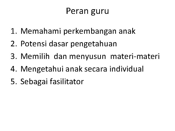Peran guru 1. 2. 3. 4. 5. Memahami perkembangan anak Potensi dasar pengetahuan Memilih