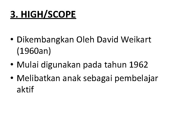 3. HIGH/SCOPE • Dikembangkan Oleh David Weikart (1960 an) • Mulai digunakan pada tahun