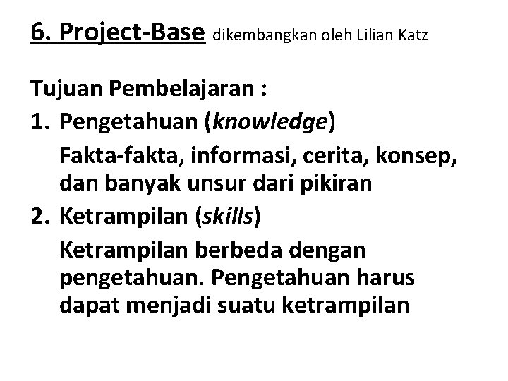 6. Project-Base dikembangkan oleh Lilian Katz Tujuan Pembelajaran : 1. Pengetahuan (knowledge) Fakta-fakta, informasi,