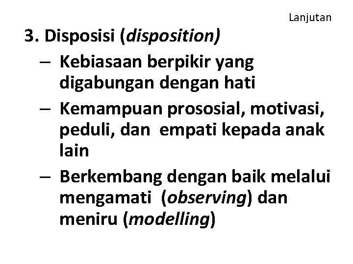 Lanjutan 3. Disposisi (disposition) – Kebiasaan berpikir yang digabungan dengan hati – Kemampuan prososial,