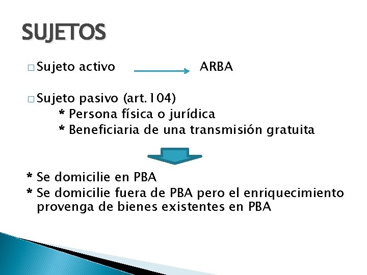 SUJETOS � Sujeto activo ARBA � Sujeto pasivo (art. 104) * Persona física o