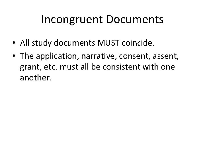 Incongruent Documents • All study documents MUST coincide. • The application, narrative, consent, assent,