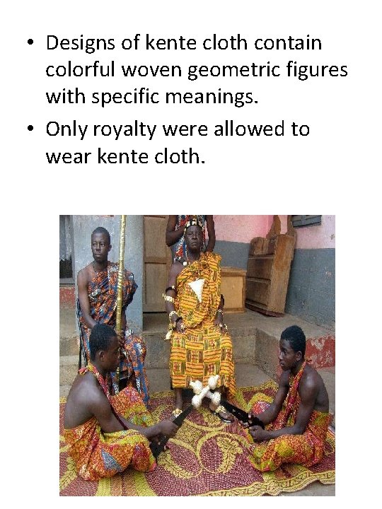  • Designs of kente cloth contain colorful woven geometric figures with specific meanings.