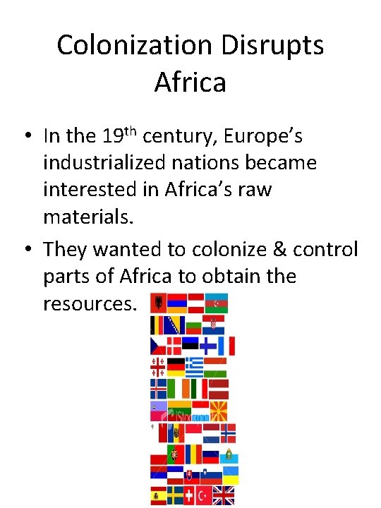 Colonization Disrupts Africa • In the 19 th century, Europe’s industrialized nations became interested
