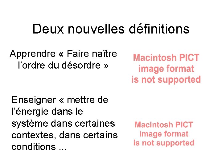 Deux nouvelles définitions Apprendre « Faire naître l’ordre du désordre » Enseigner « mettre