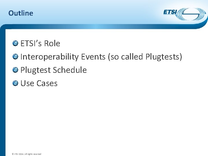 Outline ETSI’s Role Interoperability Events (so called Plugtests) Plugtest Schedule Use Cases © ETSI