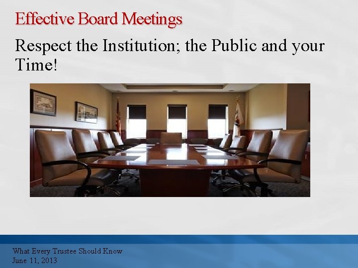 Effective Board Meetings Respect the Institution; the Public and your Time! What Every Trustee