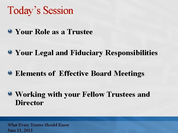 Today’s Session Your Role as a Trustee Your Legal and Fiduciary Responsibilities Elements of