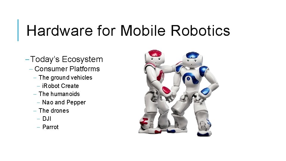 Hardware for Mobile Robotics ‒ Today’s Ecosystem ‒ Consumer Platforms ‒ The ground vehicles Hardware for Mobile Robotics ‒ Today’s Ecosystem ‒ Consumer Platforms ‒ The ground vehicles