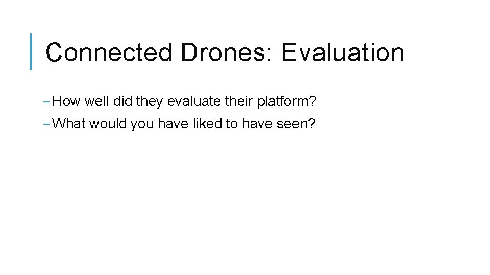 Connected Drones: Evaluation ‒ How well did they evaluate their platform? ‒ What would Connected Drones: Evaluation ‒ How well did they evaluate their platform? ‒ What would