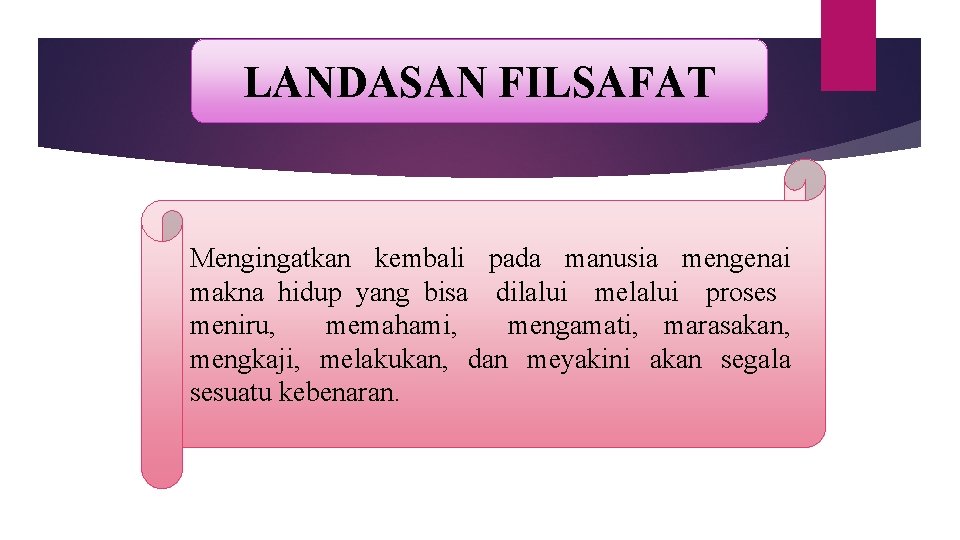 LANDASAN FILSAFAT Mengingatkan kembali pada manusia mengenai makna hidup yang bisa dilalui melalui proses