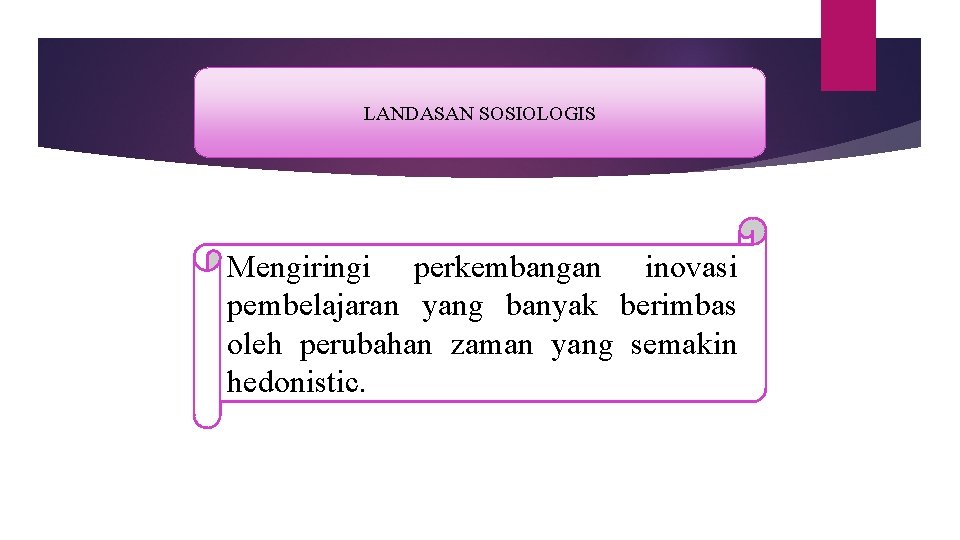 LANDASAN SOSIOLOGIS Mengiringi perkembangan inovasi pembelajaran yang banyak berimbas oleh perubahan zaman yang semakin