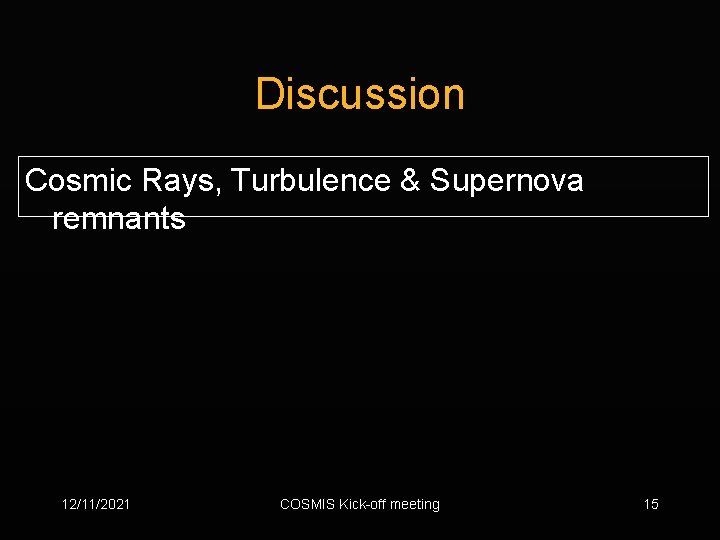 Discussion Cosmic Rays, Turbulence & Supernova remnants 12/11/2021 COSMIS Kick-off meeting 15 