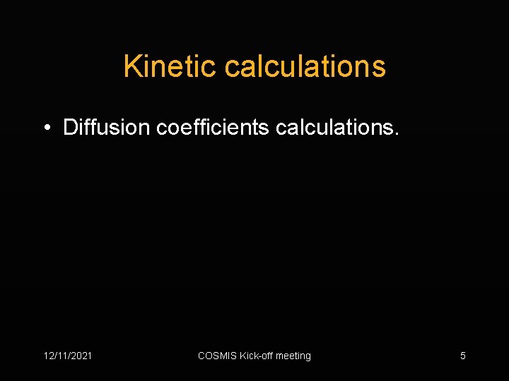 Kinetic calculations • Diffusion coefficients calculations. 12/11/2021 COSMIS Kick-off meeting 5 