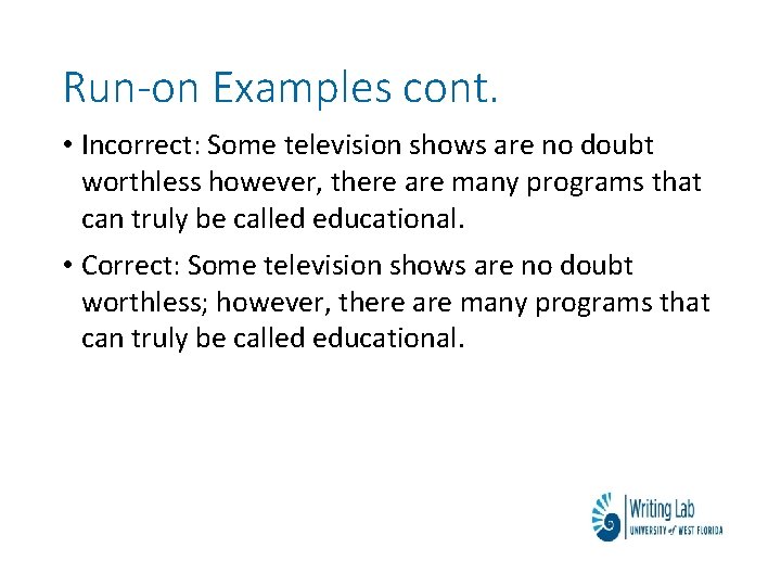 Run-on Examples cont. • Incorrect: Some television shows are no doubt worthless however, there