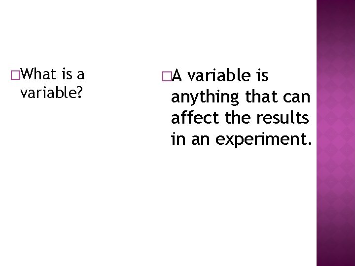 �What is a variable? �A variable is anything that can affect the results in
